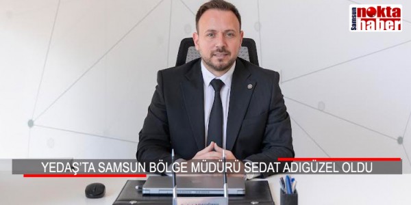YEDAŞ’TA SAMSUN BÖLGE MÜDÜRÜ SEDAT ADIGÜZEL OLDU